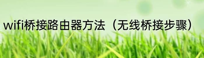 wifi桥接路由器方法（无线桥接步骤）