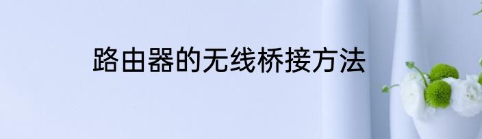 路由器的无线桥接方法
