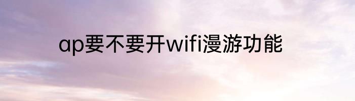ap要不要开wifi漫游功能