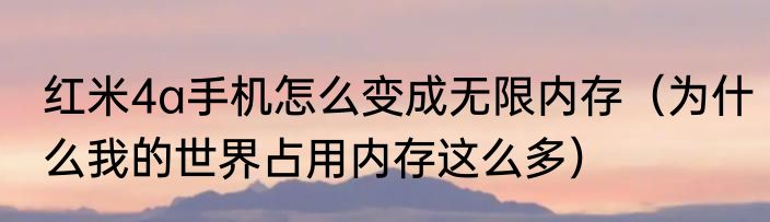 红米4a手机怎么变成无限内存（为什么我的世界占用内存这么多）