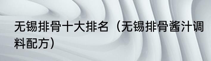 无锡排骨十大排名（无锡排骨酱汁调料配方）