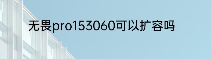 无畏pro153060可以扩容吗
