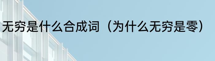 无穷是什么合成词（为什么无穷是零）