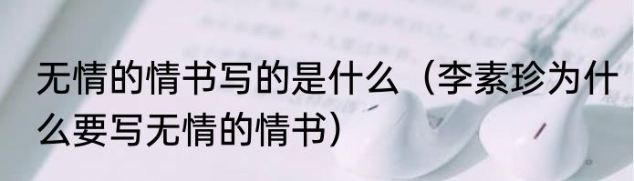 无情的情书写的是什么（李素珍为什么要写无情的情书）