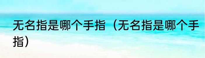 无名指是哪个手指（无名指是哪个手指）