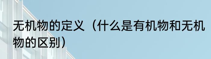 无机物的定义（什么是有机物和无机物的区别）