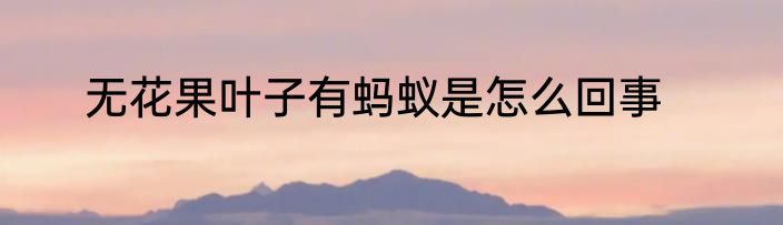 无花果叶子有蚂蚁是怎么回事