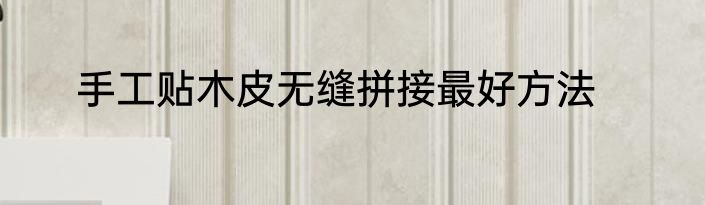 手工贴木皮无缝拼接最好方法