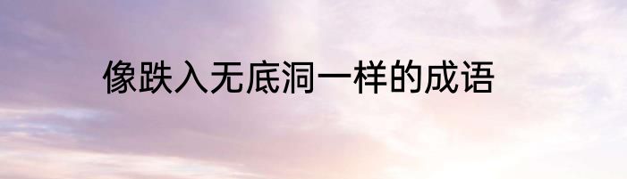 像跌入无底洞一样的成语