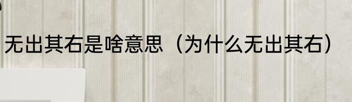 无出其右是啥意思（为什么无出其右）