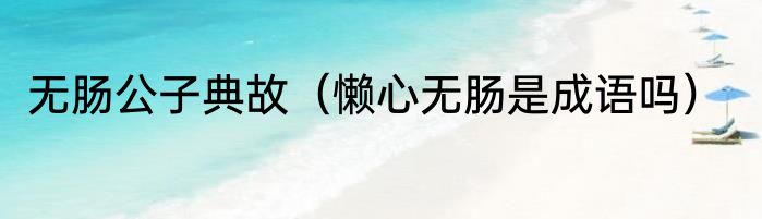 无肠公子典故（懒心无肠是成语吗）