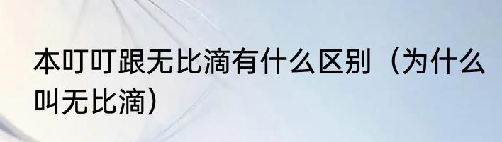 本叮叮跟无比滴有什么区别（为什么叫无比滴）
