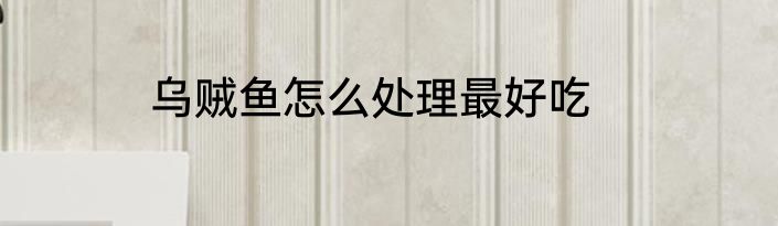 乌贼鱼怎么处理最好吃