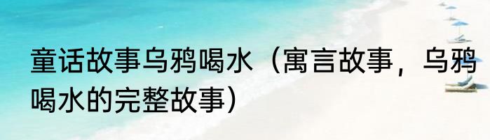 童话故事乌鸦喝水（寓言故事，乌鸦喝水的完整故事）