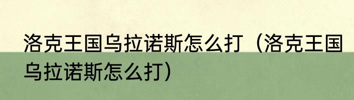 洛克王国乌拉诺斯怎么打（洛克王国乌拉诺斯怎么打）