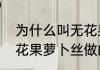 为什么叫无花果是因为不开花吗（无花果萝卜丝做的为什么叫无花果）