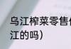 乌江榨菜零售价（乌江榨菜真的是沉江的吗）