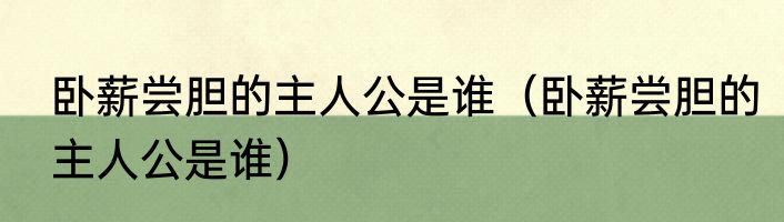 卧薪尝胆的主人公是谁（卧薪尝胆的主人公是谁）