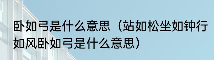 卧如弓是什么意思（站如松坐如钟行如风卧如弓是什么意思）