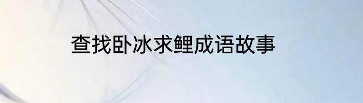 查找卧冰求鲤成语故事