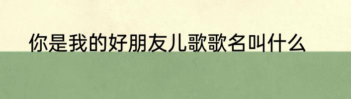 你是我的好朋友儿歌歌名叫什么