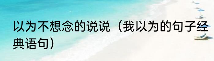 以为不想念的说说（我以为的句子经典语句）