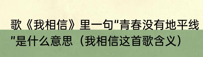 歌《我相信》里一句“青春没有地平线”是什么意思（我相信这首歌含义）