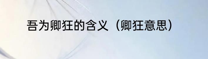 吾为卿狂的含义（卿狂意思）