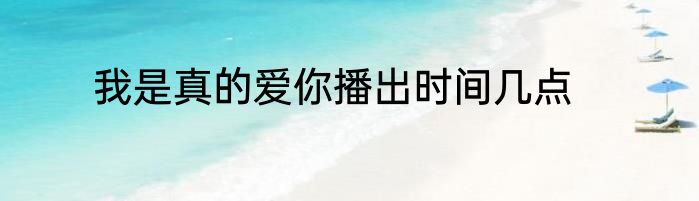 我是真的爱你播出时间几点