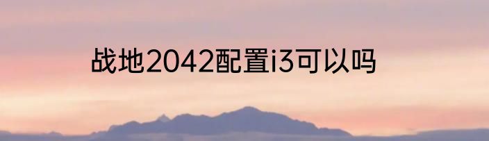 战地2042配置i3可以吗