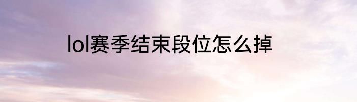 lol赛季结束段位怎么掉