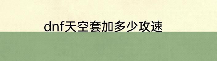 dnf天空套加多少攻速