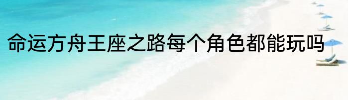 命运方舟王座之路每个角色都能玩吗