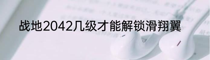 战地2042几级才能解锁滑翔翼