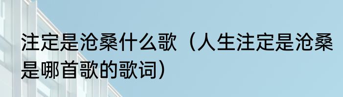 注定是沧桑什么歌（人生注定是沧桑是哪首歌的歌词）