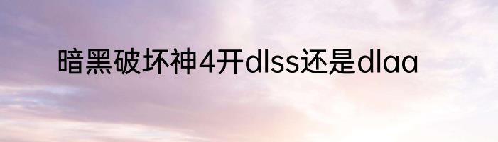 暗黑破坏神4开dlss还是dlaa