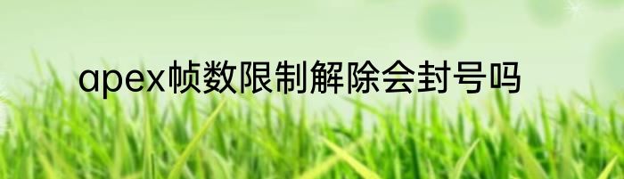 apex帧数限制解除会封号吗