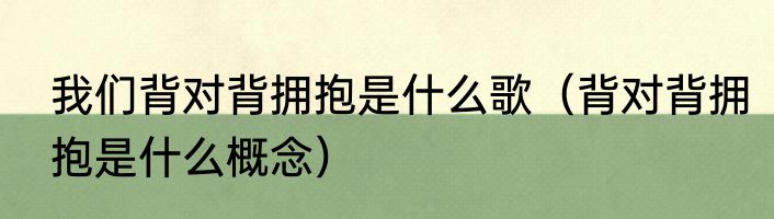 我们背对背拥抱是什么歌（背对背拥抱是什么概念）