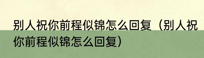 别人祝你前程似锦怎么回复（别人祝你前程似锦怎么回复）