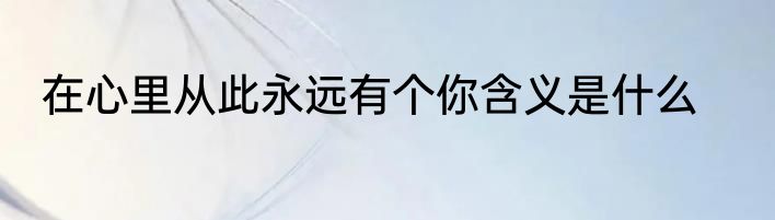 在心里从此永远有个你含义是什么
