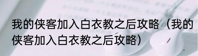 我的侠客加入白衣教之后攻略（我的侠客加入白衣教之后攻略）
