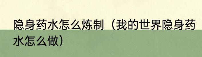 隐身药水怎么炼制（我的世界隐身药水怎么做）