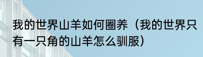 我的世界山羊如何圈养（我的世界只有一只角的山羊怎么驯服）