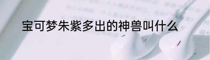 宝可梦朱紫多出的神兽叫什么