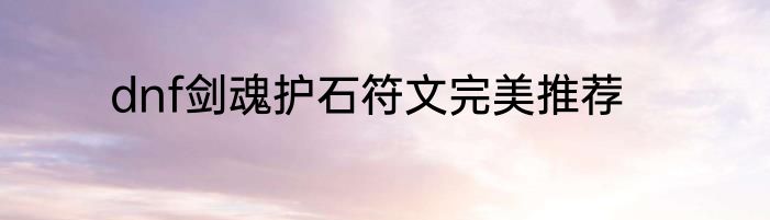 dnf剑魂护石符文完美推荐