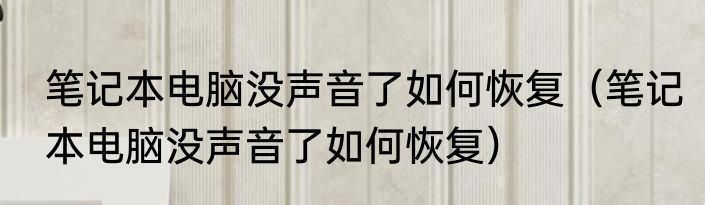 笔记本电脑没声音了如何恢复（笔记本电脑没声音了如何恢复）