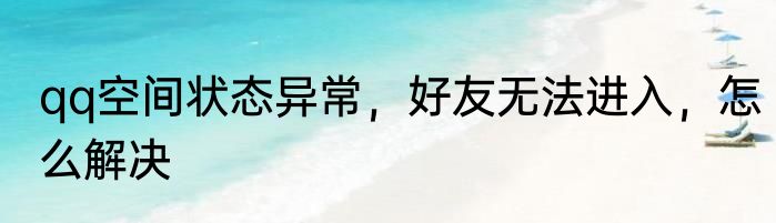 qq空间状态异常，好友无法进入，怎么解决