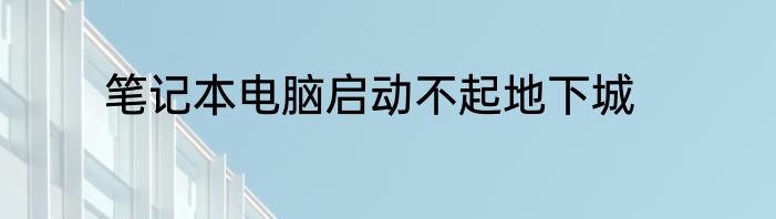 笔记本电脑启动不起地下城