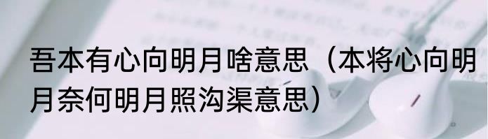 吾本有心向明月啥意思（本将心向明月奈何明月照沟渠意思）