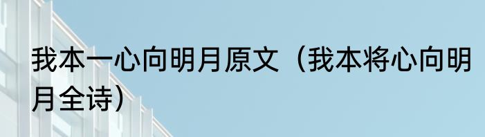 我本一心向明月原文（我本将心向明月全诗）